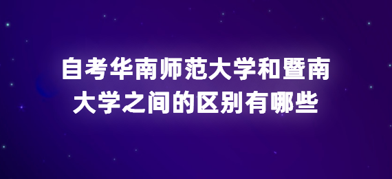 广东自考华南师范大学和暨南大学之间的区别有哪些