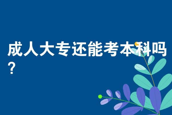 成人大专还能考本科吗?