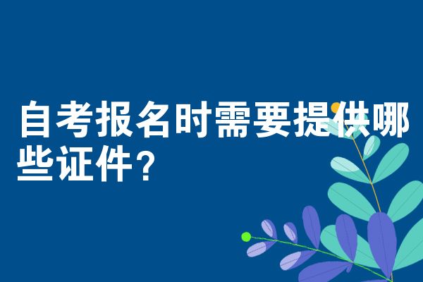自考报名时需要提供哪些证件？