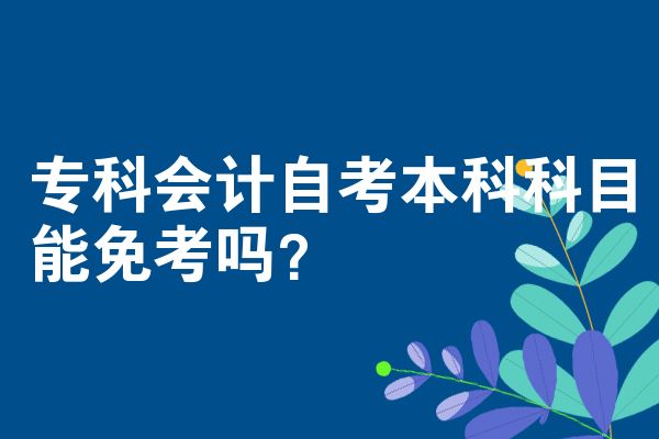 专科会计自考本科科目能免考吗?