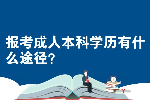 报考成人本科学历有什么途径?