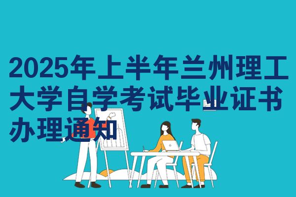 2025年上半年兰州理工大学自学考试毕业证书办理通知